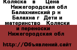 Коляска 2 в 1 › Цена ­ 9 500 - Нижегородская обл., Балахнинский р-н, Балахна г. Дети и материнство » Коляски и переноски   . Нижегородская обл.